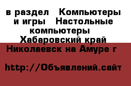  в раздел : Компьютеры и игры » Настольные компьютеры . Хабаровский край,Николаевск-на-Амуре г.